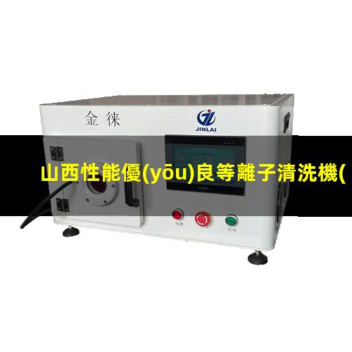 山西性能優(yōu)良等離子清洗機(jī)腔體制造廠家