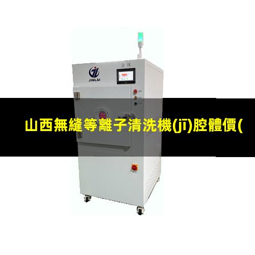 山西無縫等離子清洗機(jī)腔體價(jià)格合理