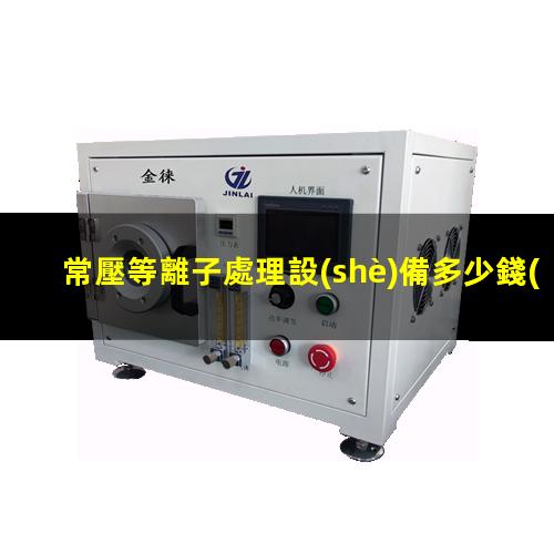 常壓等離子處理設(shè)備多少錢(qián)
