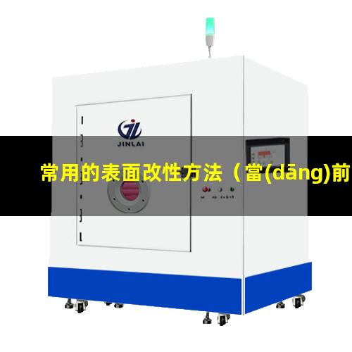 常用的表面改性方法（當(dāng)前常用的表面改性技術(shù)）