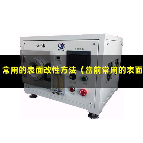 常用的表面改性方法（當前常用的表面改性技術(shù)）