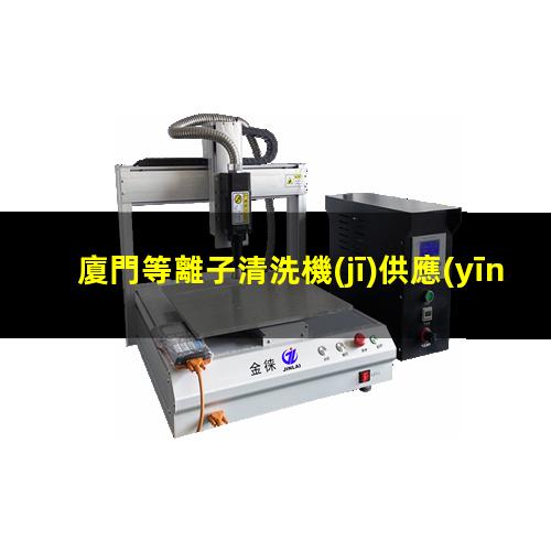 廈門等離子清洗機(jī)供應(yīng)商