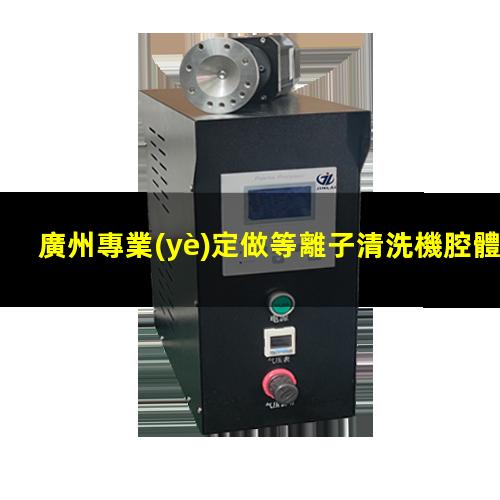 廣州專業(yè)定做等離子清洗機腔體價格合理