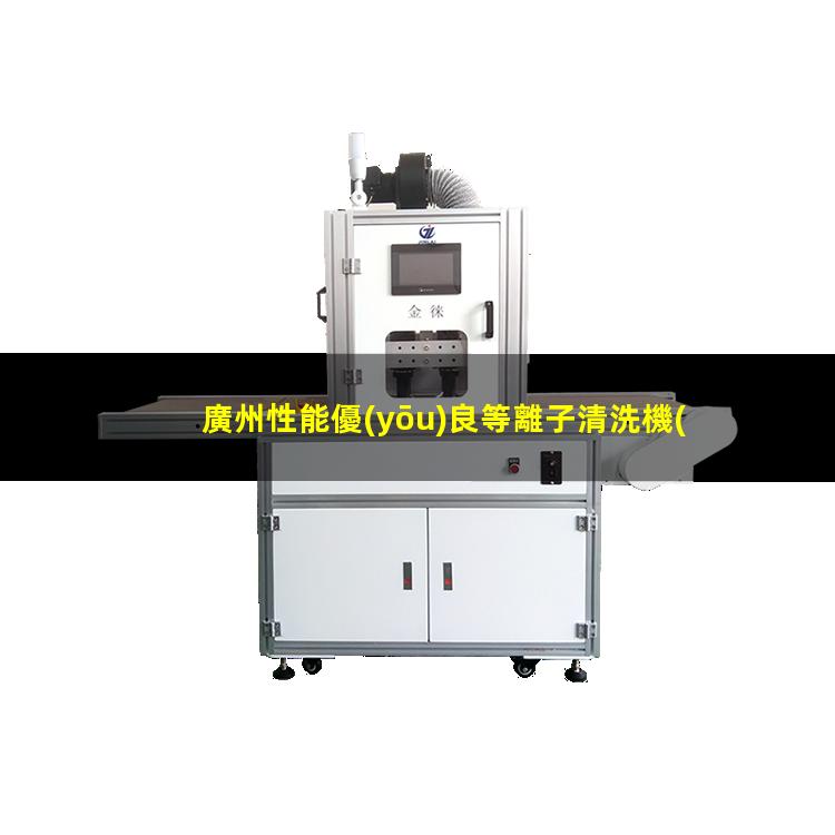廣州性能優(yōu)良等離子清洗機(jī)腔體規(guī)格齊全
