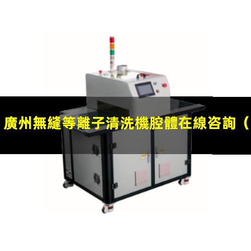 廣州無縫等離子清洗機腔體在線咨詢