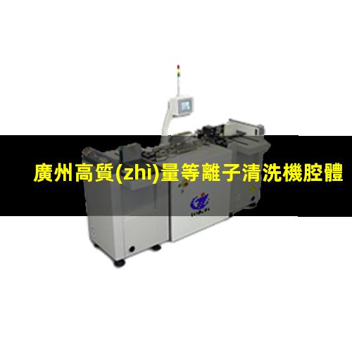 廣州高質(zhì)量等離子清洗機腔體便宜
