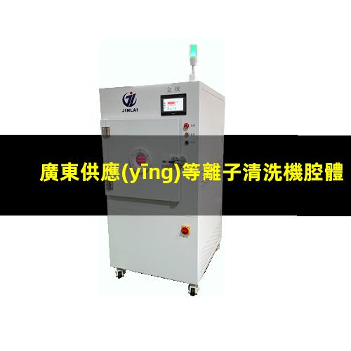 廣東供應(yīng)等離子清洗機腔體定制價格