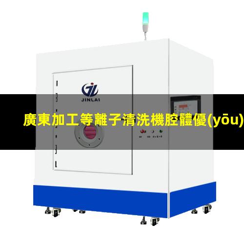 廣東加工等離子清洗機腔體優(yōu)質服務
