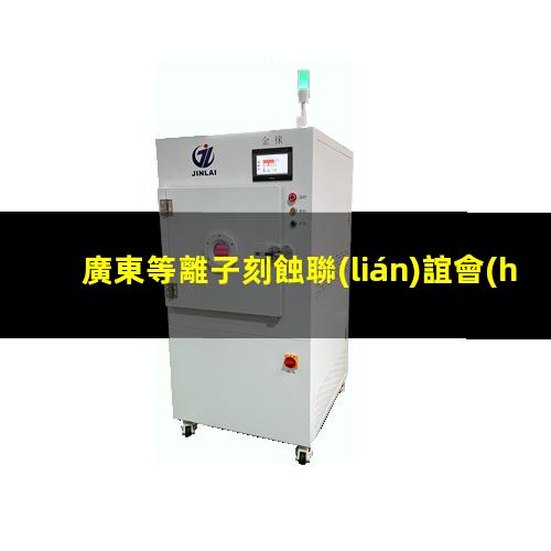 廣東等離子刻蝕聯(lián)誼會(huì)
