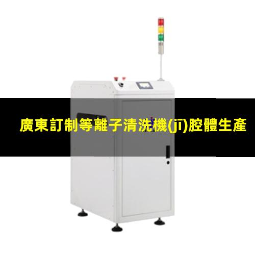 廣東訂制等離子清洗機(jī)腔體生產(chǎn)廠(chǎng)商