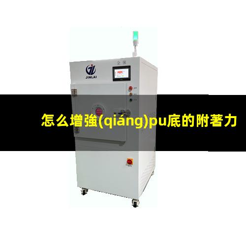 怎么增強(qiáng)pu底的附著力