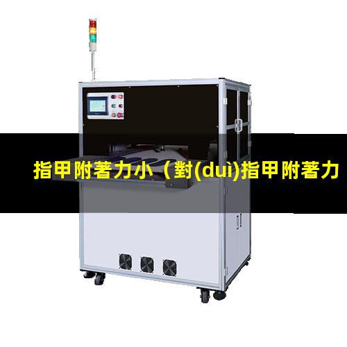 指甲附著力?。▽?duì)指甲附著力好的不干膠）指甲附著力變差