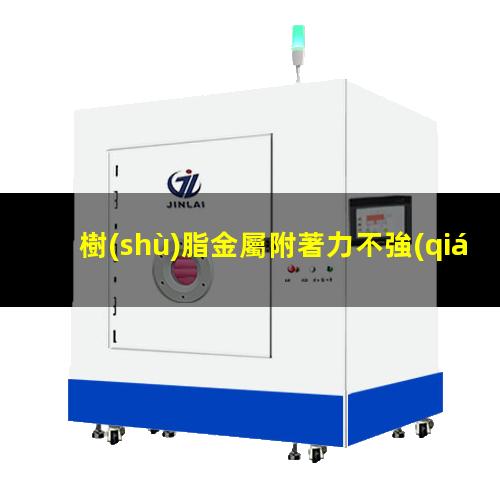 樹(shù)脂金屬附著力不強(qiáng)