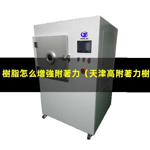 樹脂怎么增強附著力（天津高附著力樹脂怎么選擇）