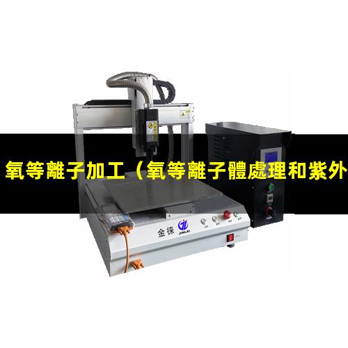 氧等離子加工（氧等離子體處理和紫外臭氧處理區(qū)別）