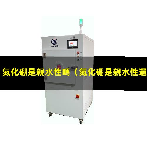 氮化硼是親水性嗎（氮化硼是親水性還是疏水性）