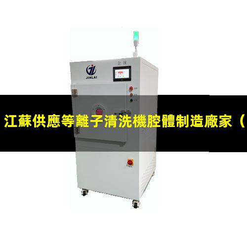 江蘇供應等離子清洗機腔體制造廠家