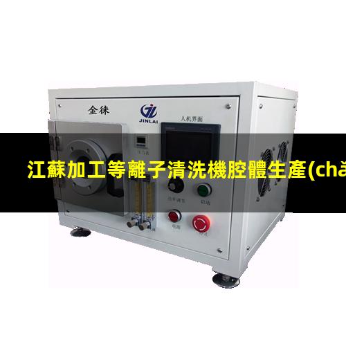江蘇加工等離子清洗機腔體生產(chǎn)廠商