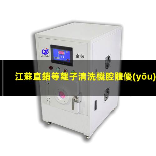 江蘇直銷等離子清洗機腔體優(yōu)質(zhì)服務(wù)