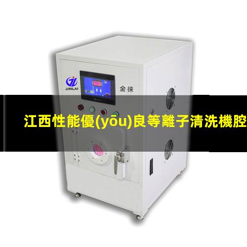 江西性能優(yōu)良等離子清洗機腔體銷售電話