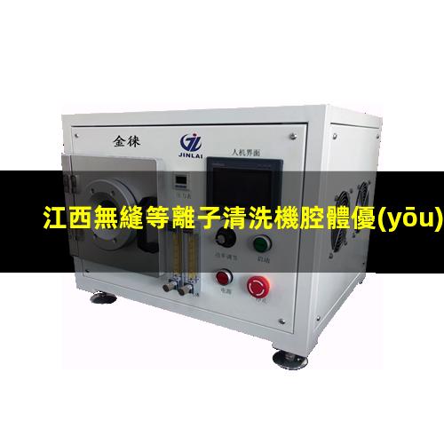 江西無縫等離子清洗機腔體優(yōu)質(zhì)服務(wù)