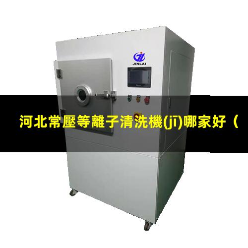 河北常壓等離子清洗機(jī)哪家好