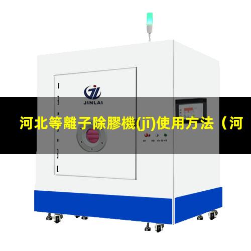 河北等離子除膠機(jī)使用方法