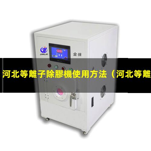 河北等離子除膠機使用方法