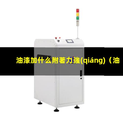 油漆加什么附著力強(qiáng)（油漆加什么可以促進(jìn)附著力）