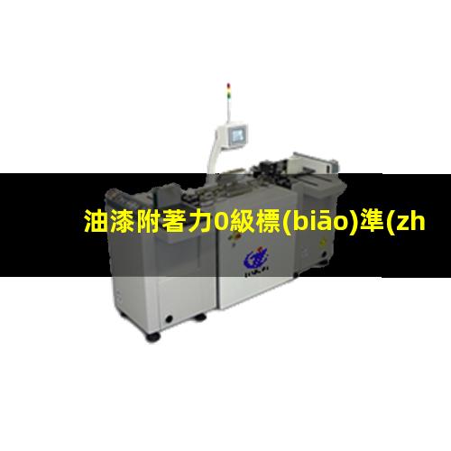油漆附著力0級標(biāo)準(zhǔn)