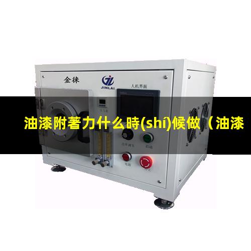 油漆附著力什么時(shí)候做