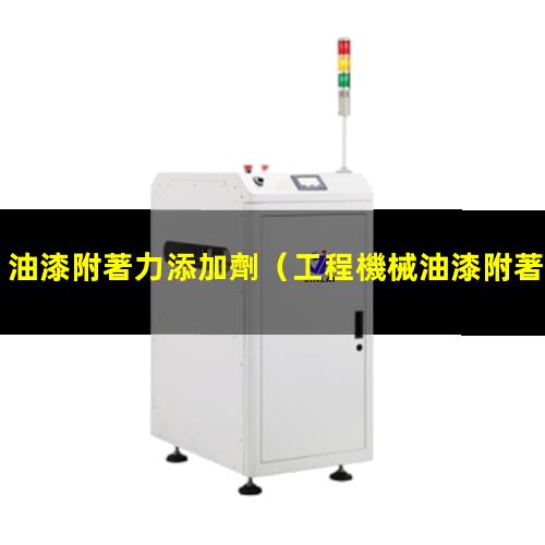 油漆附著力添加劑（工程機械油漆附著力添加劑）