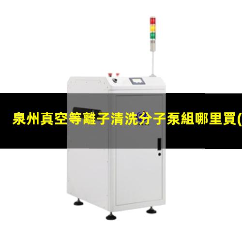 泉州真空等離子清洗分子泵組哪里買(mǎi)