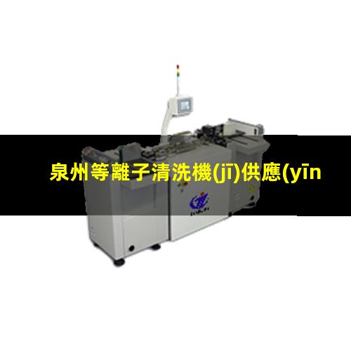 泉州等離子清洗機(jī)供應(yīng)商