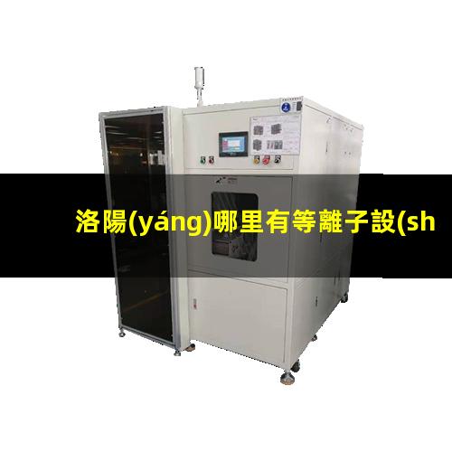 洛陽(yáng)哪里有等離子設(shè)備