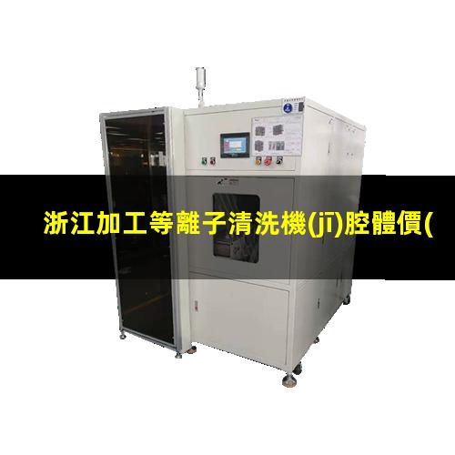 浙江加工等離子清洗機(jī)腔體價(jià)格優(yōu)惠
