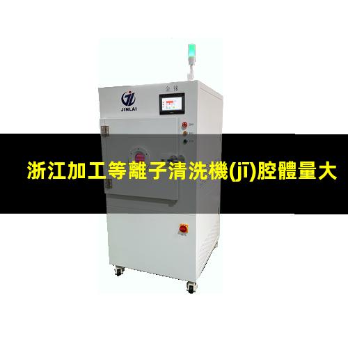 浙江加工等離子清洗機(jī)腔體量大從優(yōu)