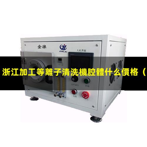浙江加工等離子清洗機腔體什么價格