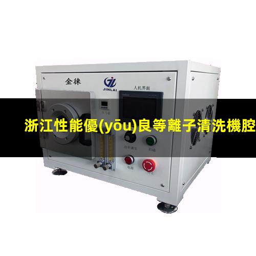 浙江性能優(yōu)良等離子清洗機腔體什么價格