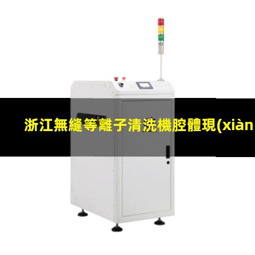 浙江無縫等離子清洗機腔體現(xiàn)貨