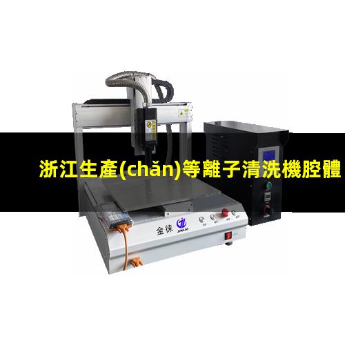 浙江生產(chǎn)等離子清洗機腔體銷售廠家