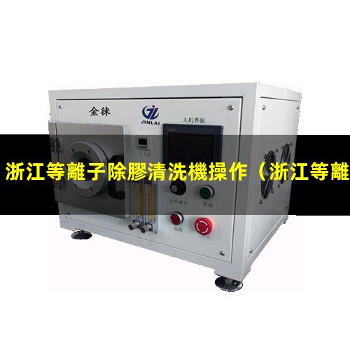 浙江等離子除膠清洗機操作