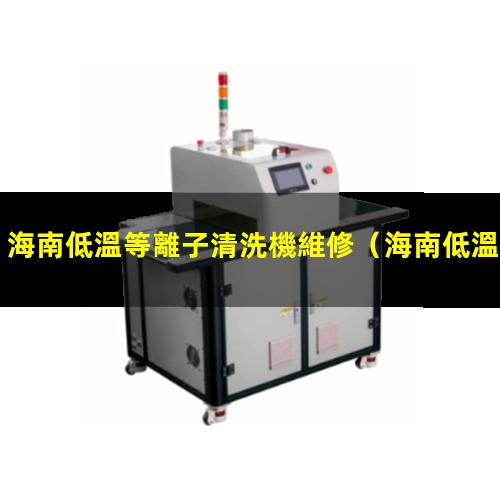 海南低溫等離子清洗機維修