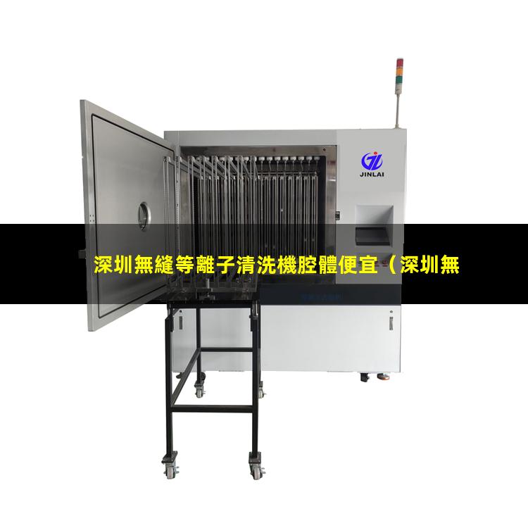 深圳無縫等離子清洗機腔體便宜