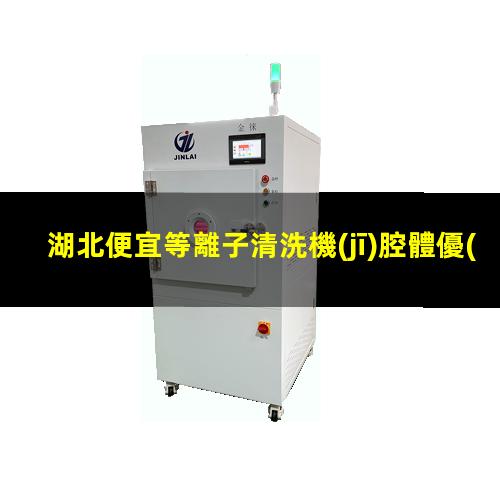 湖北便宜等離子清洗機(jī)腔體優(yōu)選企業(yè)
