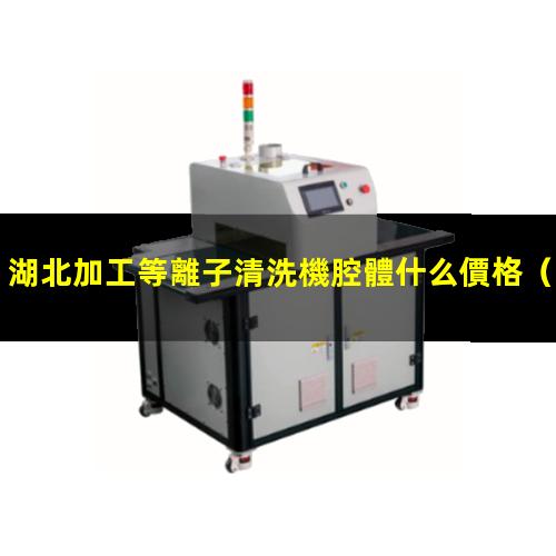 湖北加工等離子清洗機腔體什么價格