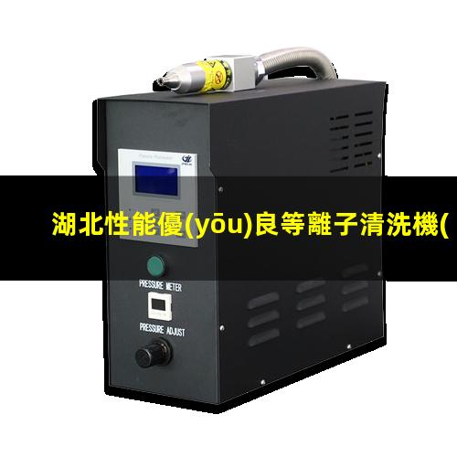 湖北性能優(yōu)良等離子清洗機(jī)腔體制造廠家