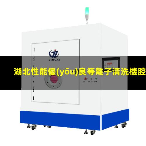 湖北性能優(yōu)良等離子清洗機腔體生產(chǎn)廠商