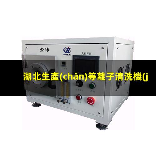 湖北生產(chǎn)等離子清洗機(jī)腔體在線咨詢