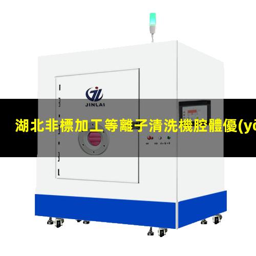 湖北非標加工等離子清洗機腔體優(yōu)選企業(yè)